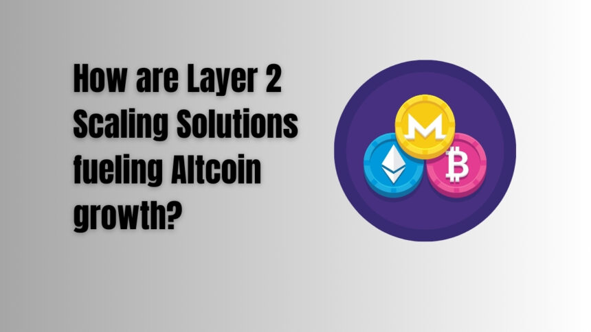 How are Layer 2 Scaling Solutions fueling Altcoin growth?