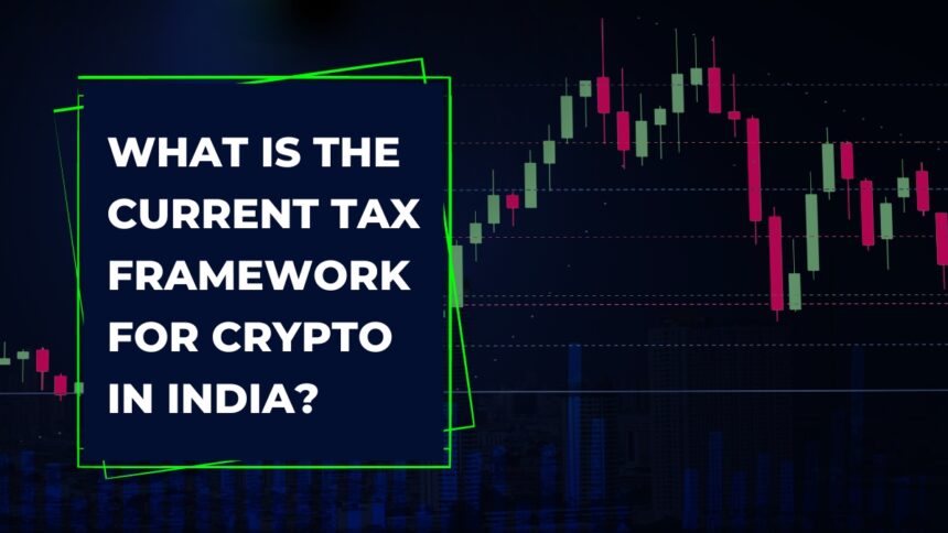 What is the current tax framework for crypto in India?